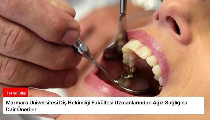 Marmara Üniversitesi Diş Hekimliği Fakültesi Uzmanlarından Ağız Sağlığına Dair Öneriler
