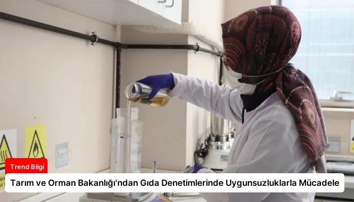 Tarım ve Orman Bakanlığı’ndan Gıda Denetimlerinde Uygunsuzluklarla Mücadele