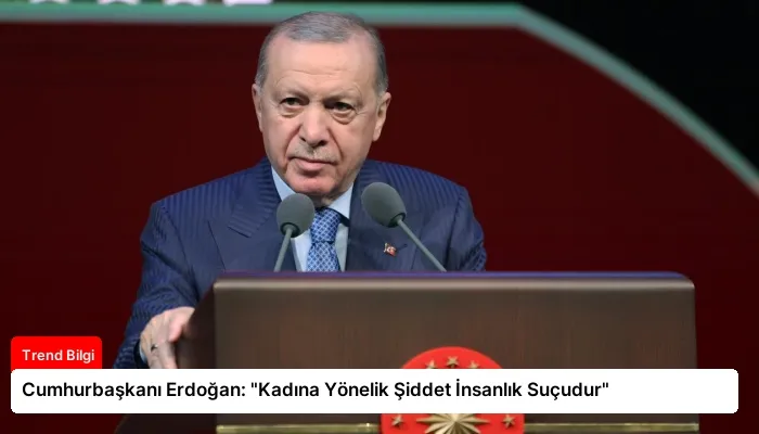 Cumhurbaşkanı Erdoğan: “Kadına Yönelik Şiddet İnsanlık Suçudur”