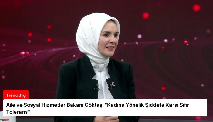 Aile ve Sosyal Hizmetler Bakanı Göktaş: “Kadına Yönelik Şiddete Karşı Sıfır Tolerans”