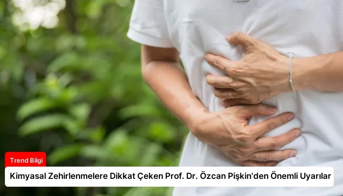 Kimyasal Zehirlenmelere Dikkat Çeken Prof. Dr. Özcan Pişkin’den Önemli Uyarılar