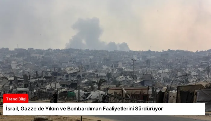 İsrail, Gazze’de Yıkım ve Bombardıman Faaliyetlerini Sürdürüyor