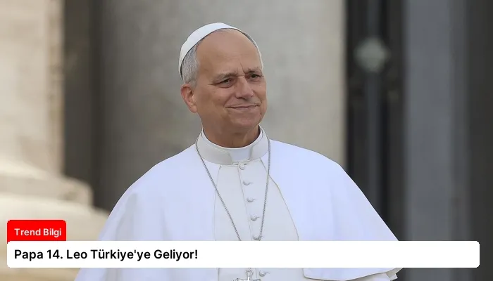Papa 14. Leo Türkiye’ye Geliyor!