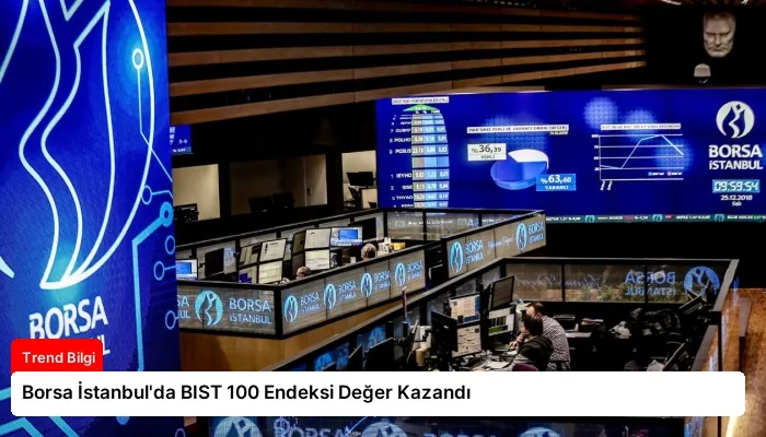 Borsa İstanbul’da BIST 100 Endeksi Değer Kazandı