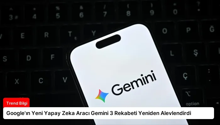 Google’ın Yeni Yapay Zeka Aracı Gemini 3 Rekabeti Yeniden Alevlendirdi