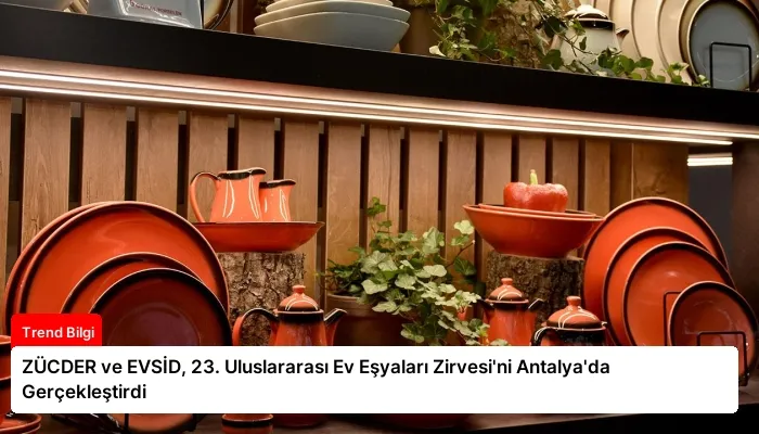 ZÜCDER ve EVSİD, 23. Uluslararası Ev Eşyaları Zirvesi’ni Antalya’da Gerçekleştirdi