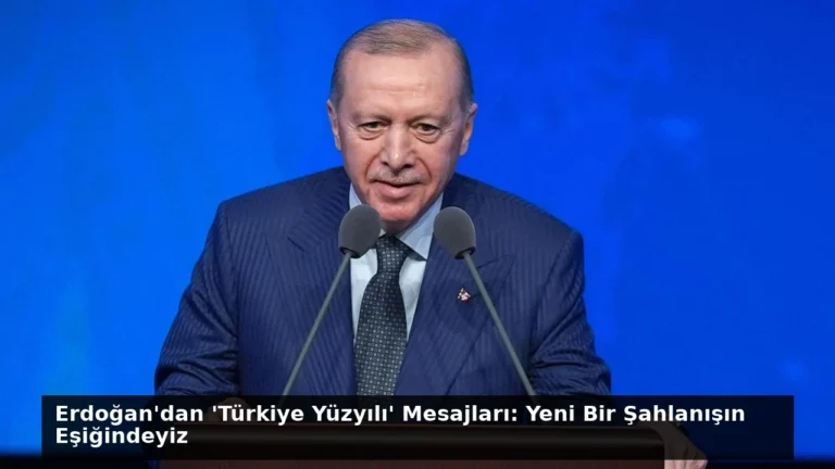 Erdoğan’dan ‘Türkiye Yüzyılı’ Mesajları: Yeni Bir Şahlanışın Eşiğindeyiz