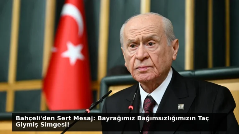 Bahçeli’den Sert Mesaj: Bayrağımız Bağımsızlığımızın Taç Giymiş Simgesi!