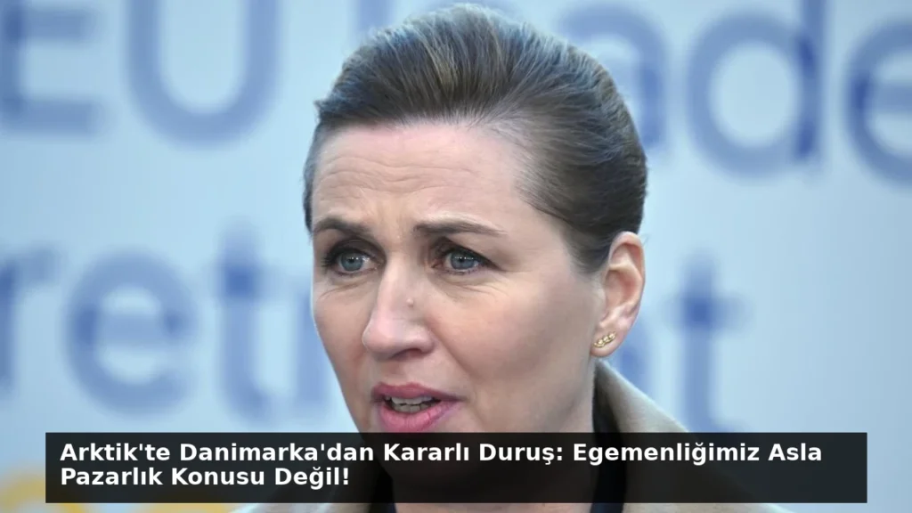 Arktik’te Danimarka’dan Kararlı Duruş: Egemenliğimiz Asla Pazarlık Konusu Değil!