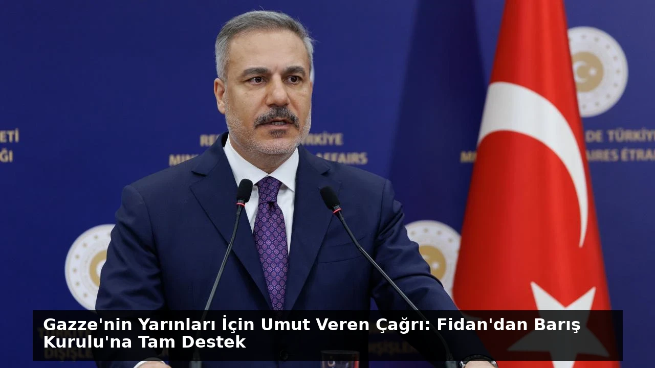 Gazze’nin Yarınları İçin Umut Veren Çağrı: Fidan’dan Barış Kurulu’na Tam Destek