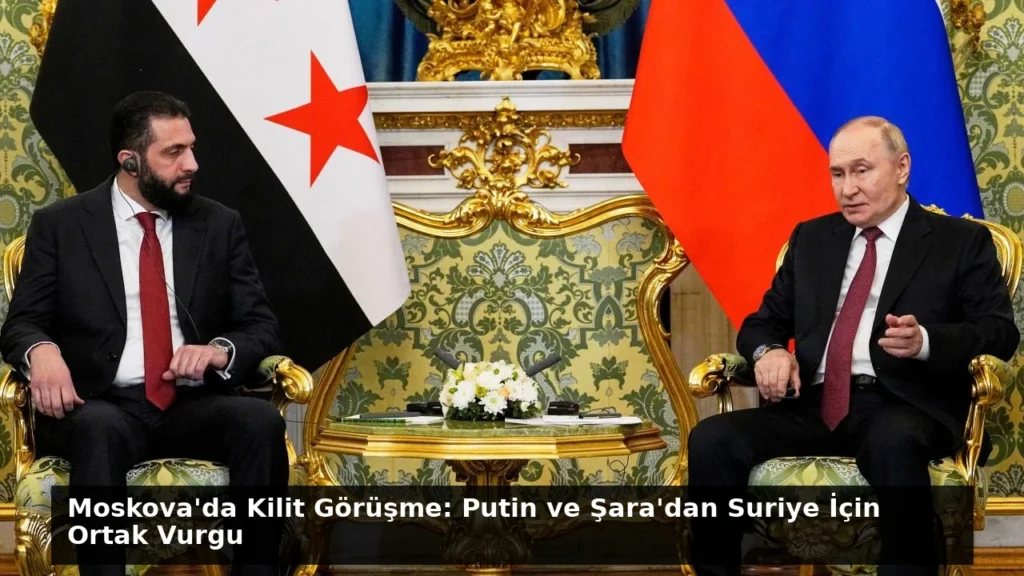 Moskova’da Kilit Görüşme: Putin ve Şara’dan Suriye İçin Ortak Vurgu