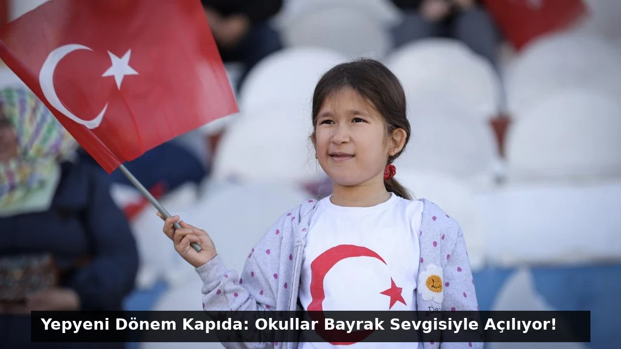 Yepyeni Dönem Kapıda: Okullar Bayrak Sevgisiyle Açılıyor!
