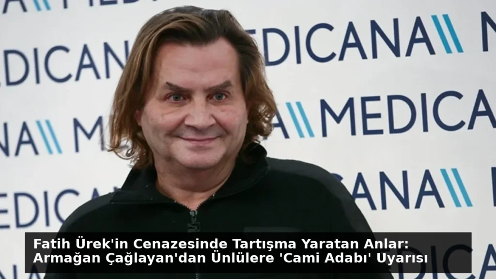 Fatih Ürek’in Cenazesinde Tartışma Yaratan Anlar: Armağan Çağlayan’dan Ünlülere ‘Cami Adabı’ Uyarısı