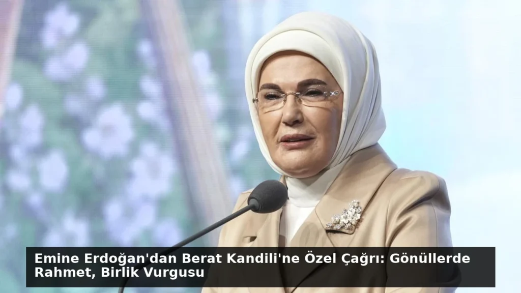 Emine Erdoğan’dan Berat Kandili’ne Özel Çağrı: Gönüllerde Rahmet, Birlik Vurgusu