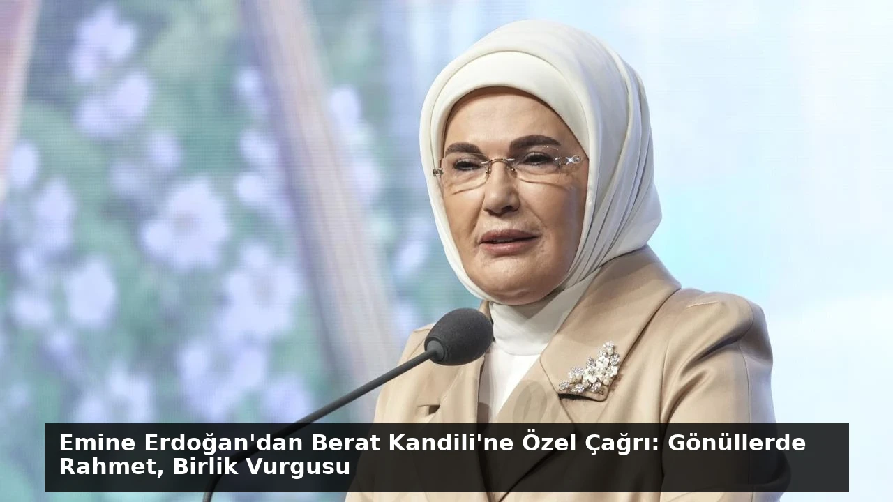 Emine Erdoğan’dan Berat Kandili’ne Özel Çağrı: Gönüllerde Rahmet, Birlik Vurgusu
