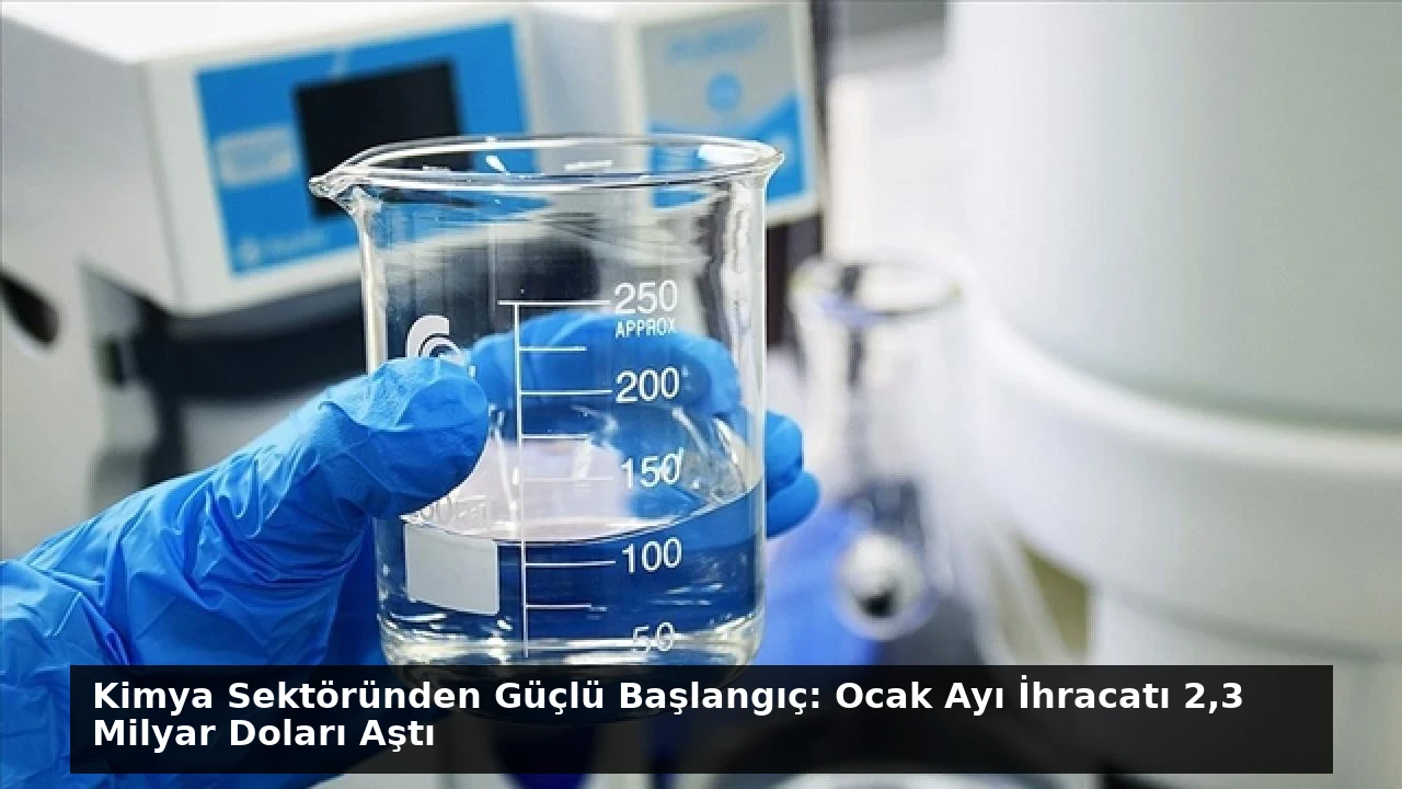 Kimya Sektöründen Güçlü Başlangıç: Ocak Ayı İhracatı 2,3 Milyar Doları Aştı