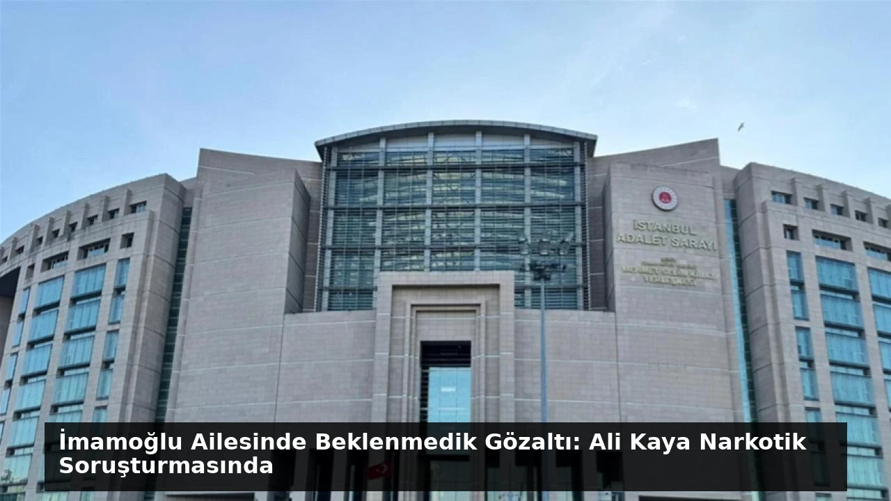İmamoğlu Ailesinde Beklenmedik Gözaltı: Ali Kaya Narkotik Soruşturmasında