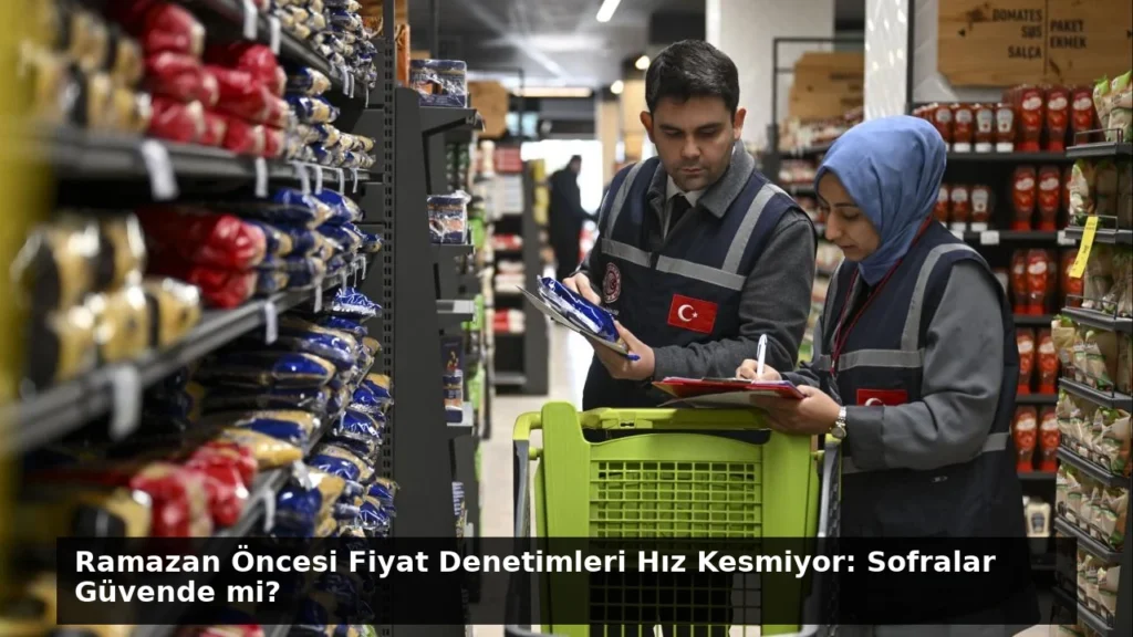 Ramazan Öncesi Fiyat Denetimleri Hız Kesmiyor: Sofralar Güvende mi?