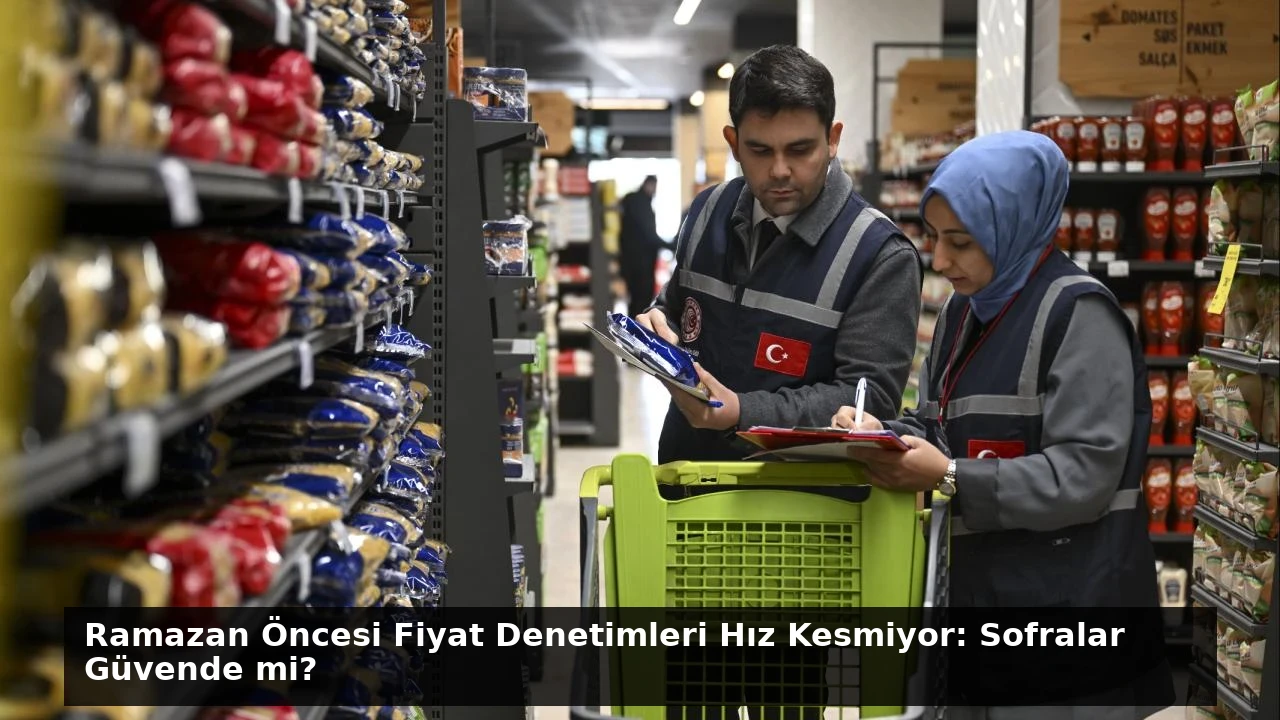 Ramazan Öncesi Fiyat Denetimleri Hız Kesmiyor: Sofralar Güvende mi?