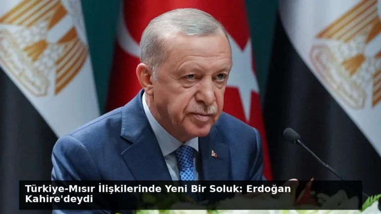 Türkiye-Mısır İlişkilerinde Yeni Bir Soluk: Erdoğan Kahire’deydi