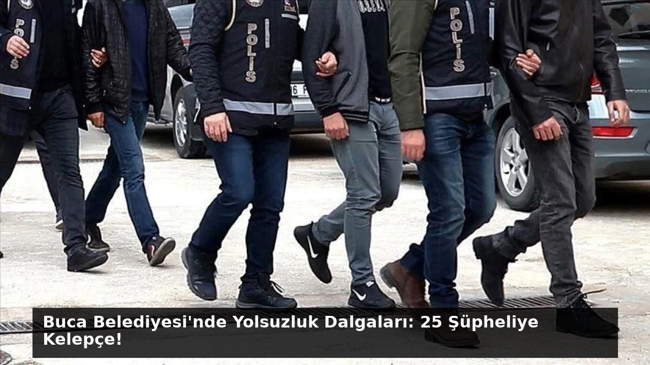 Buca Belediyesi’nde Yolsuzluk Dalgaları: 25 Şüpheliye Kelepçe!