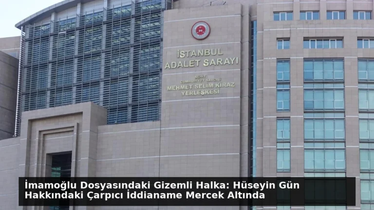 İmamoğlu Dosyasındaki Gizemli Halka: Hüseyin Gün Hakkındaki Çarpıcı İddianame Mercek Altında