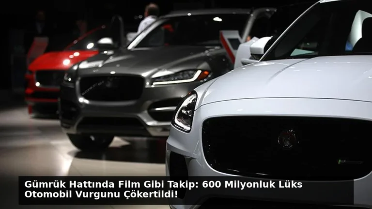 Gümrük Hattında Film Gibi Takip: 600 Milyonluk Lüks Otomobil Vurgunu Çökertildi!
