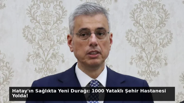 Hatay’ın Sağlıkta Yeni Durağı: 1000 Yataklı Şehir Hastanesi Yolda!