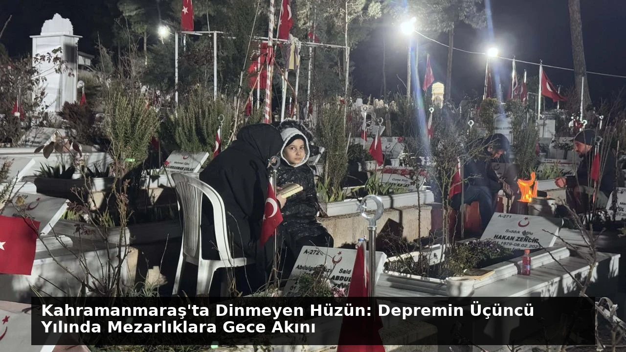 Kahramanmaraş’ta Dinmeyen Hüzün: Depremin Üçüncü Yılında Mezarlıklara Gece Akını