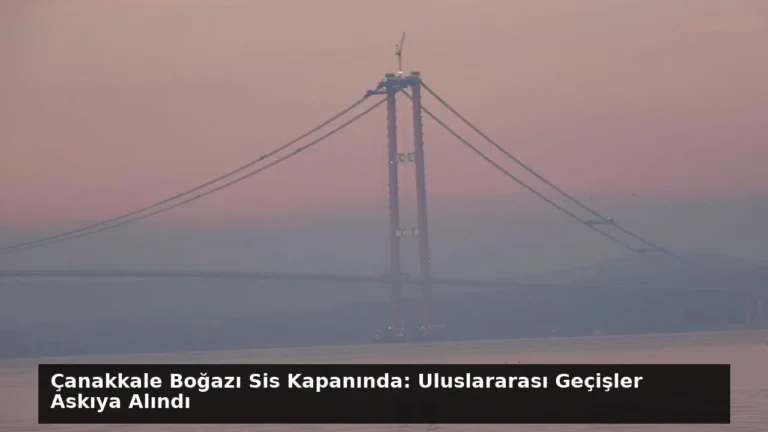 Çanakkale Boğazı Sis Kapanında: Uluslararası Geçişler Askıya Alındı