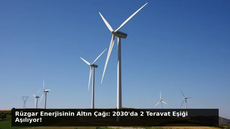 Rüzgar Enerjisinin Altın Çağı: 2030’da 2 Teravat Eşiği Aşılıyor!