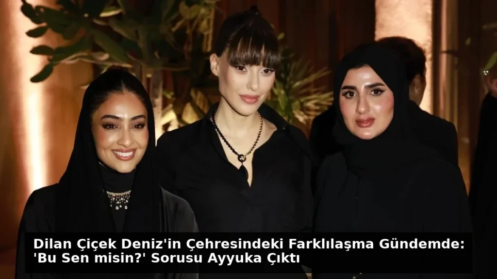 Dilan Çiçek Deniz’in Çehresindeki Farklılaşma Gündemde: ‘Bu Sen misin?’ Sorusu Ayyuka Çıktı