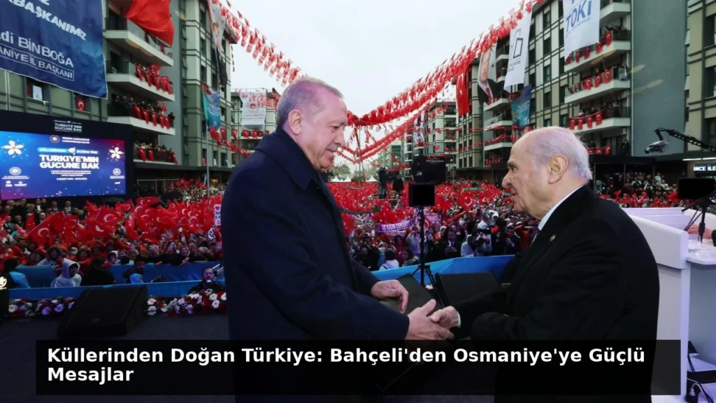 Küllerinden Doğan Türkiye: Bahçeli’den Osmaniye’ye Güçlü Mesajlar