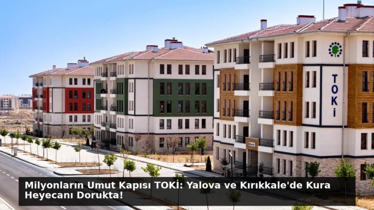 Milyonların Umut Kapısı TOKİ: Yalova ve Kırıkkale’de Kura Heyecanı Dorukta!