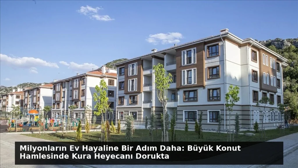 Milyonların Ev Hayaline Bir Adım Daha: Büyük Konut Hamlesinde Kura Heyecanı Dorukta