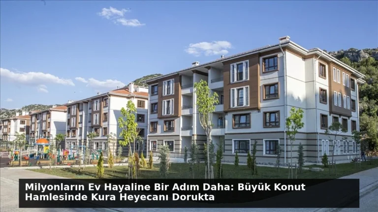 Milyonların Ev Hayaline Bir Adım Daha: Büyük Konut Hamlesinde Kura Heyecanı Dorukta