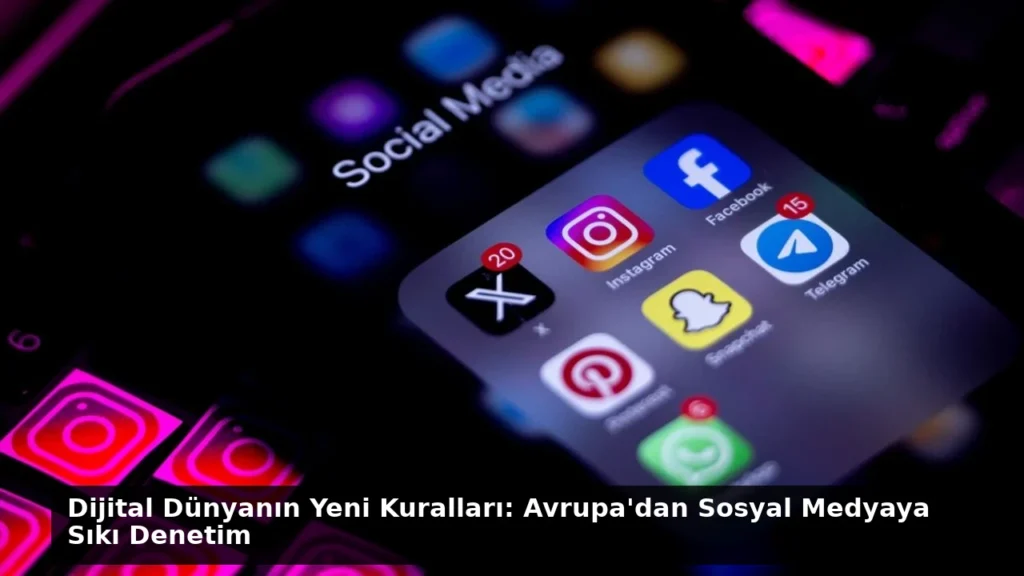 Dijital Dünyanın Yeni Kuralları: Avrupa’dan Sosyal Medyaya Sıkı Denetim