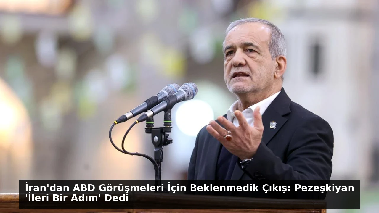 İran’dan ABD Görüşmeleri İçin Beklenmedik Çıkış: Pezeşkiyan ‘İleri Bir Adım’ Dedi