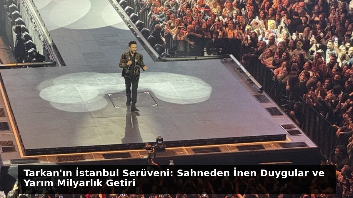 Tarkan’ın İstanbul Serüveni: Sahneden İnen Duygular ve Yarım Milyarlık Getiri
