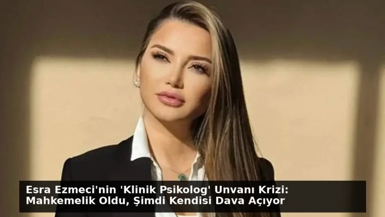 Esra Ezmeci’nin ‘Klinik Psikolog’ Unvanı Krizi: Mahkemelik Oldu, Şimdi Kendisi Dava Açıyor
