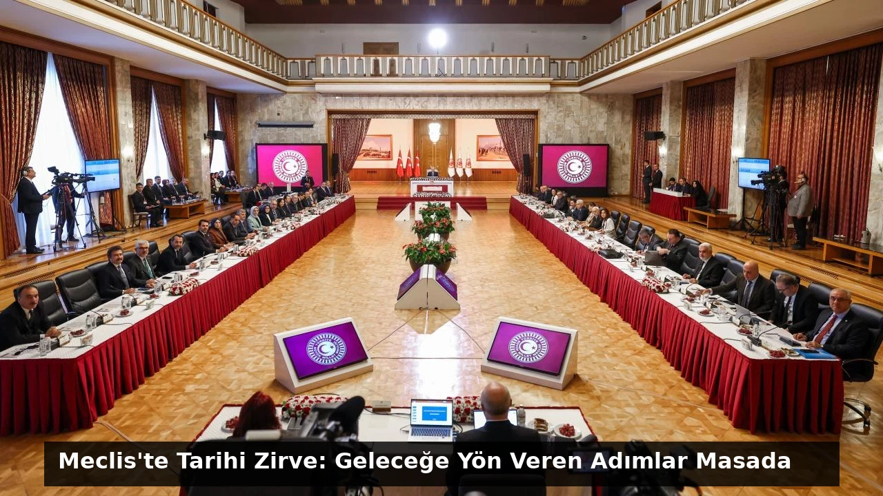 Meclis’te Tarihi Zirve: Geleceğe Yön Veren Adımlar Masada