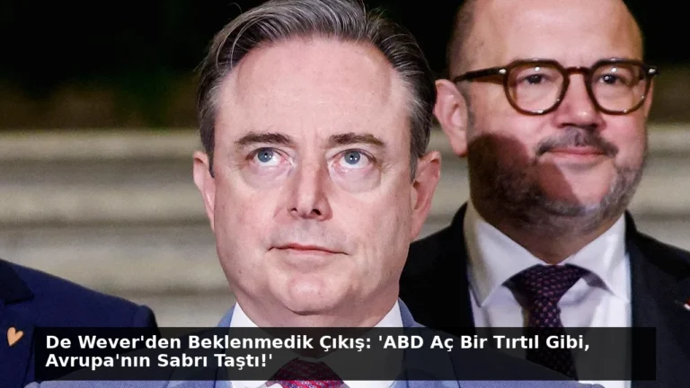 De Wever’den Beklenmedik Çıkış: ‘ABD Aç Bir Tırtıl Gibi, Avrupa’nın Sabrı Taştı!’