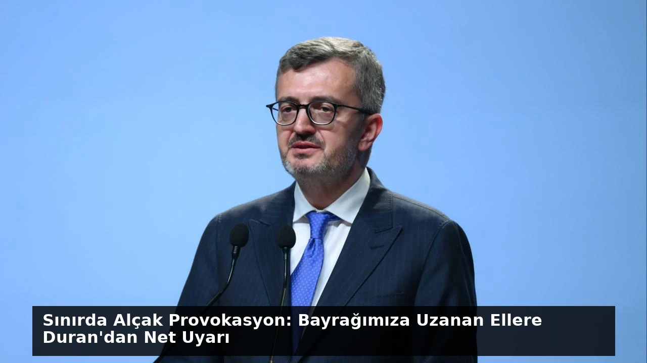Sınırda Alçak Provokasyon: Bayrağımıza Uzanan Ellere Duran’dan Net Uyarı