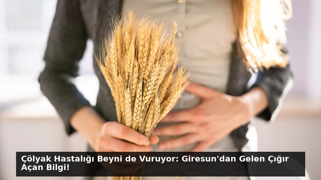 Çölyak Hastalığı Beyni de Vuruyor: Giresun’dan Gelen Çığır Açan Bilgi!