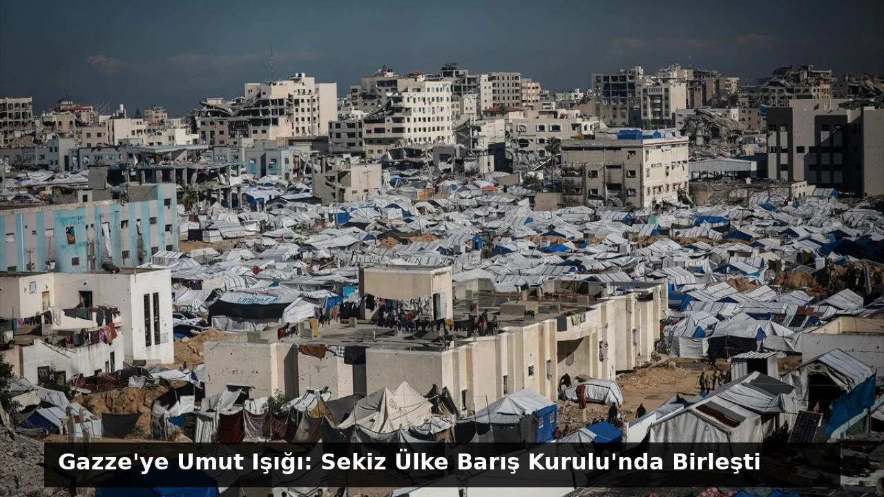 Gazze’ye Umut Işığı: Sekiz Ülke Barış Kurulu’nda Birleşti