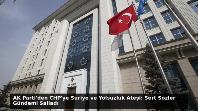 AK Parti’den CHP’ye Suriye ve Yolsuzluk Ateşi: Sert Sözler Gündemi Salladı