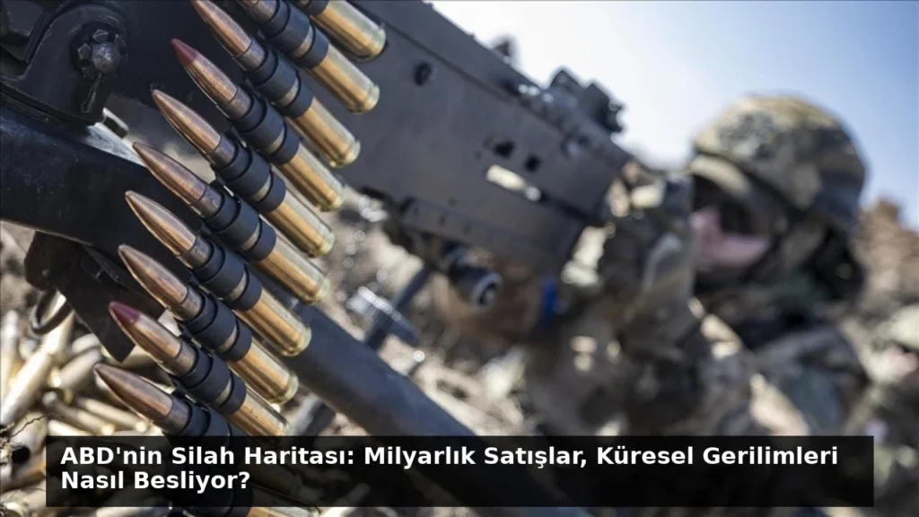 ABD’nin Silah Haritası: Milyarlık Satışlar, Küresel Gerilimleri Nasıl Besliyor?