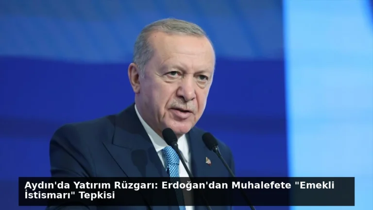 Aydın’da Yatırım Rüzgarı: Erdoğan’dan Muhalefete “Emekli İstismarı” Tepkisi