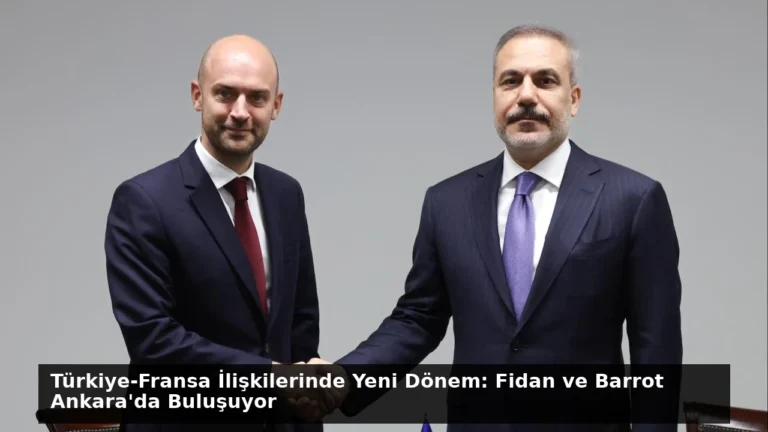 Türkiye-Fransa İlişkilerinde Yeni Dönem: Fidan ve Barrot Ankara’da Buluşuyor