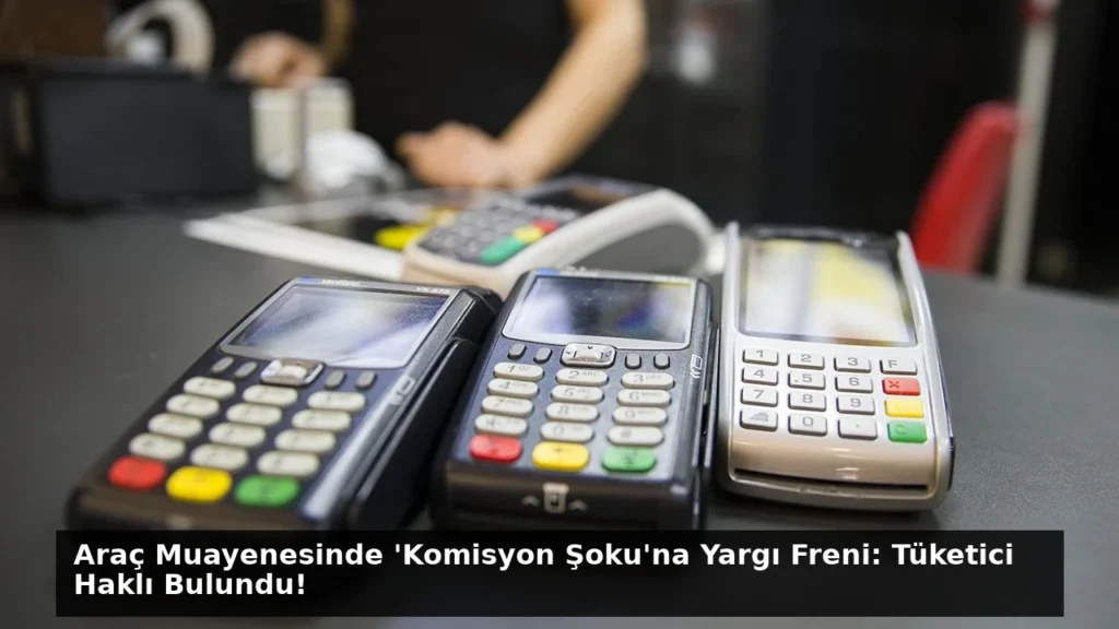 Araç Muayenesinde ‘Komisyon Şoku’na Yargı Freni: Tüketici Haklı Bulundu!